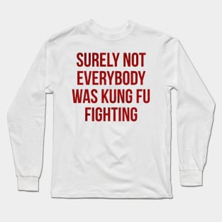 Surely Not Everybody was Kung Fu Fighting Long Sleeve T-Shirt